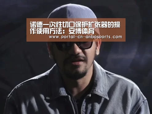 诺德一次性切口保护扩张器的操作使用方法:安博体育(图1) 安博体育