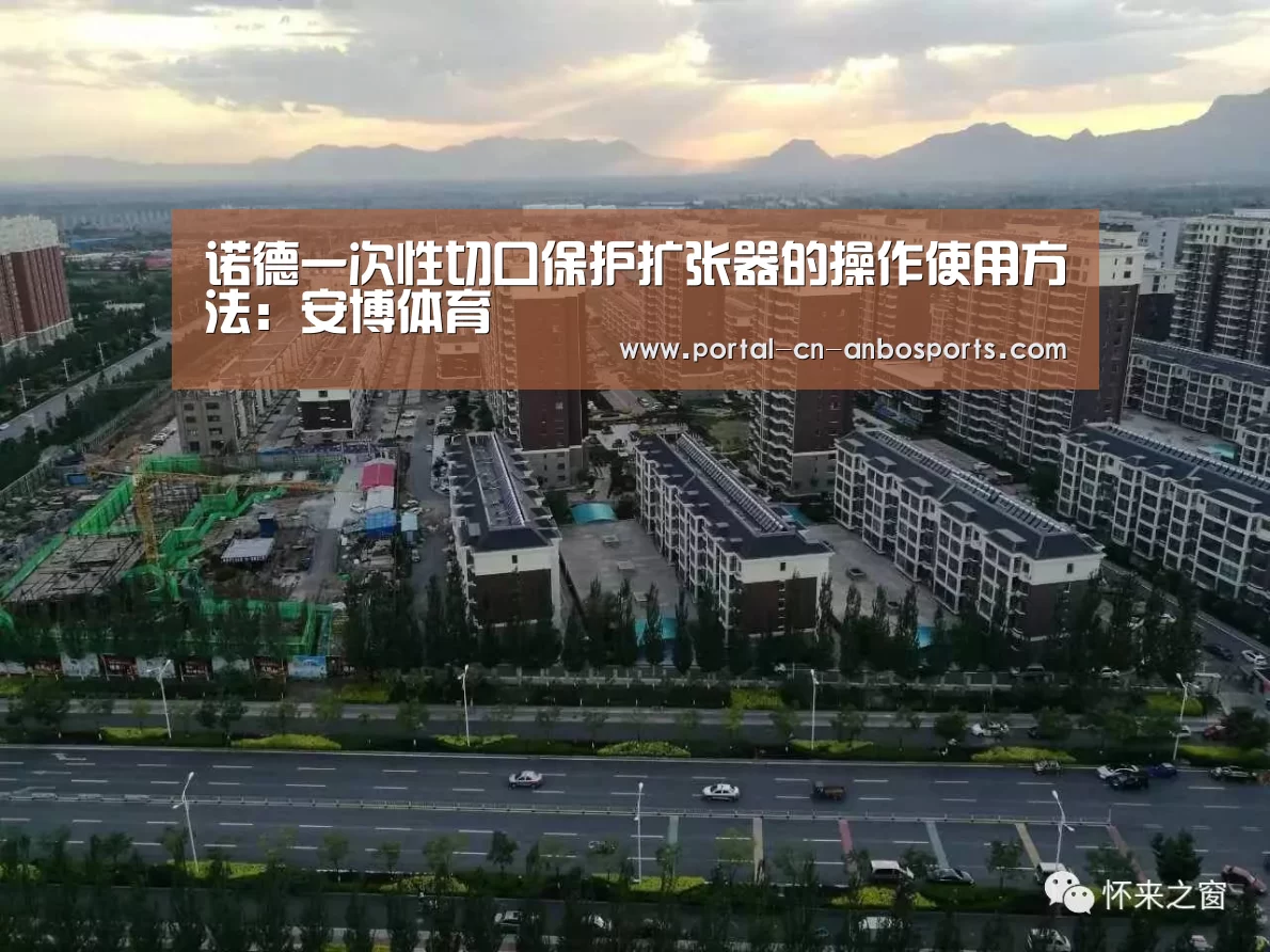 诺德一次性切口保护扩张器的操作使用方法:安博体育(图2) 安博体育